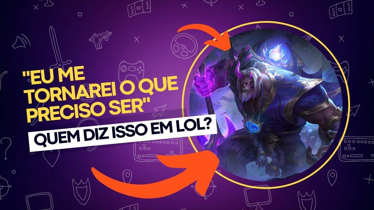 Quem diz Eu me tornarei o que preciso ser? League of Legends